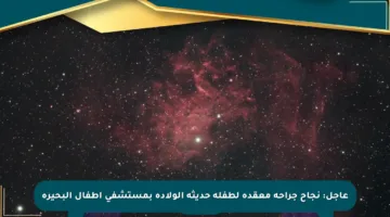 عاجل: نجاح جراحة معقدة لطفلة حديثة الولادة بمستشفى أطفال البحيرة